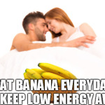 Eat Banana Everyday To Keep Low Energy Away
