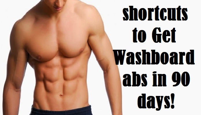 shortcuts to Get Washboard abs in 90 days!